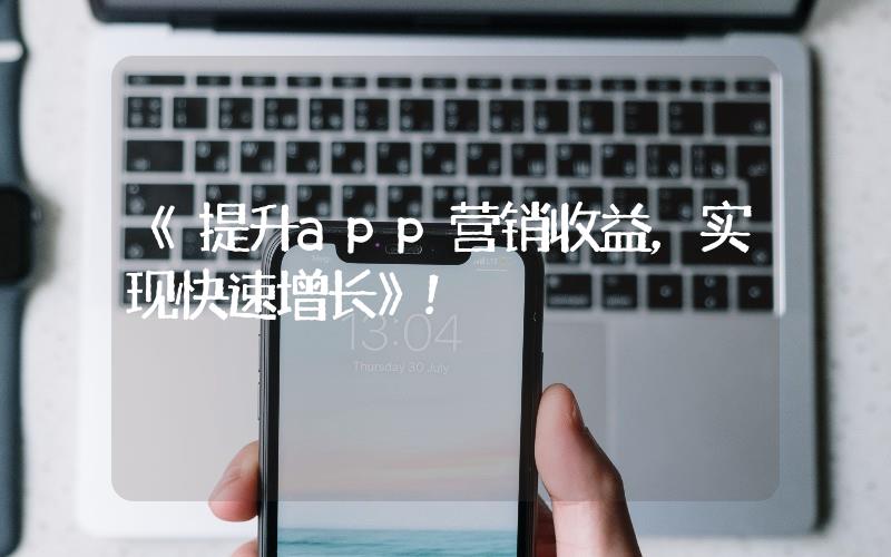 《提升app營銷收益，實(shí)現(xiàn)快速增長》