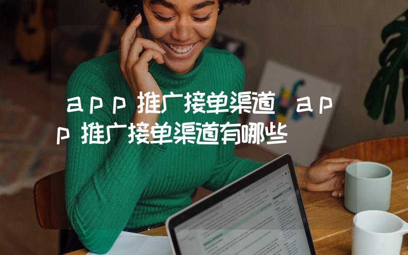 app推廣接單渠道(app推廣接單渠道有哪些)