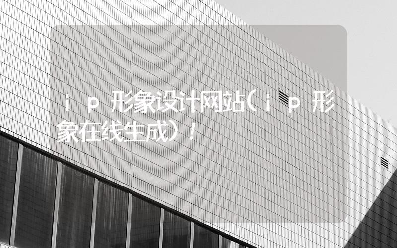 ip形象設計網站(ip形象在線生成)