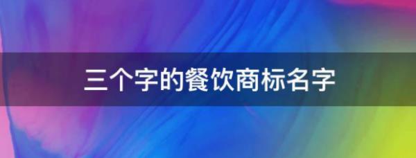 三個字商標(biāo)名稱推薦（商標(biāo)名字大全10000個）