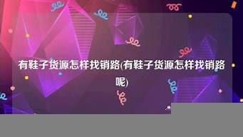 有貨源怎樣找銷路（我是供應(yīng)商怎么找客戶）