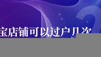 淘寶店鋪可以過(guò)戶幾次（淘寶店鋪可以過(guò)戶幾次嘛）